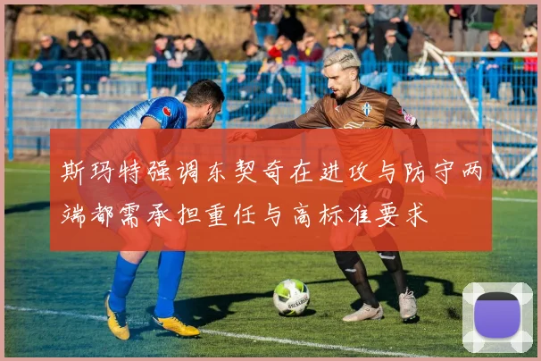 斯玛特强调东契奇在进攻与防守两端都需承担重任与高标准要求