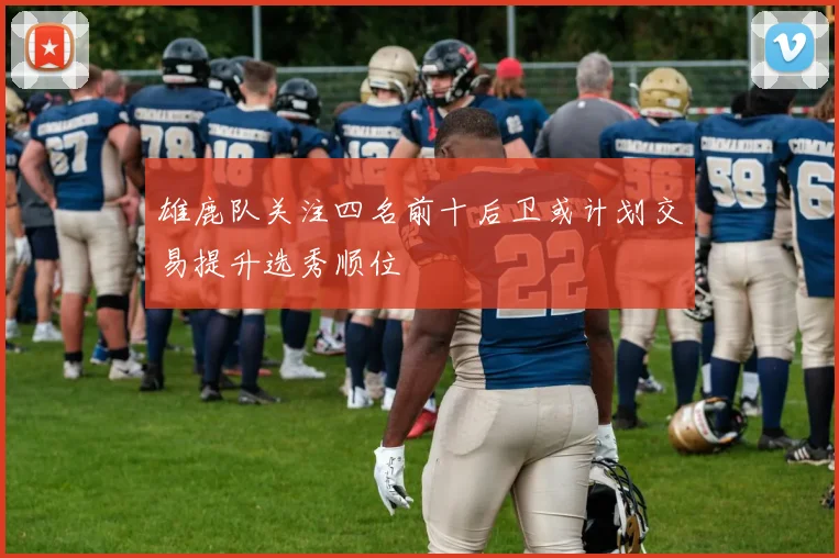 雄鹿队关注四名前十后卫或计划交易提升选秀顺位