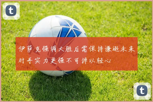 伊萨克强调大胜后需保持谦逊未来对手实力更强不可掉以轻心