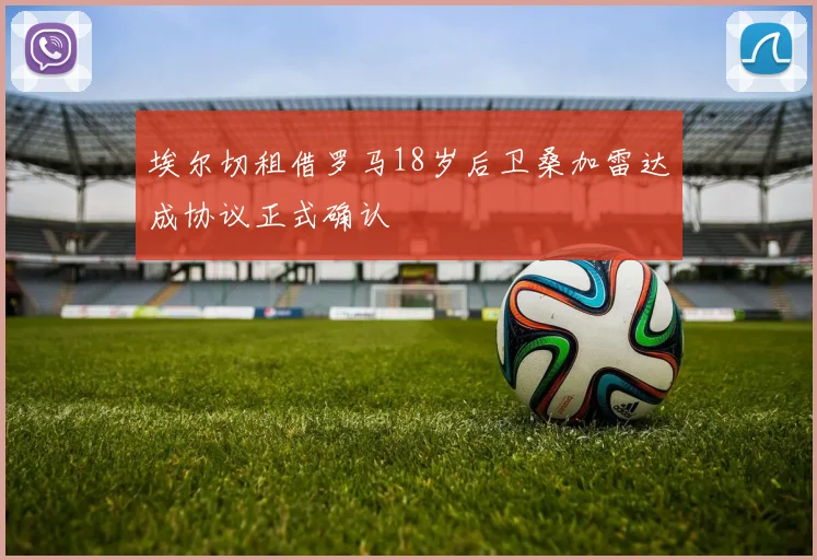 埃尔切租借罗马18岁后卫桑加雷达成协议正式确认
