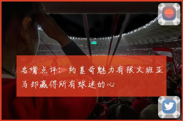 名嘴点评：约基奇魅力有限文班亚马却赢得所有球迷的心